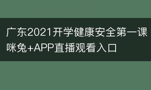 广东2021开学健康安全第一课咪兔+APP直播观看入口