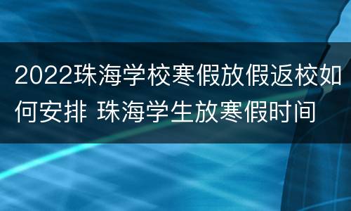 2022珠海学校寒假放假返校如何安排 珠海学生放寒假时间