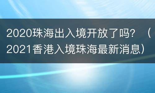 2020珠海出入境开放了吗？（2021香港入境珠海最新消息）