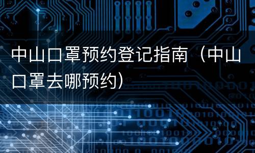中山口罩预约登记指南（中山口罩去哪预约）