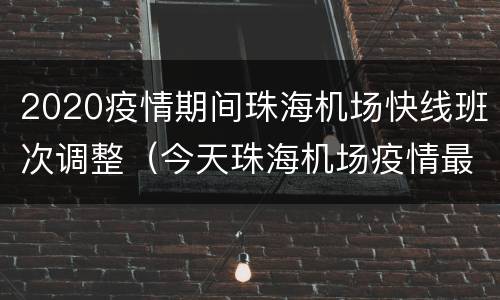 2020疫情期间珠海机场快线班次调整（今天珠海机场疫情最新规定）