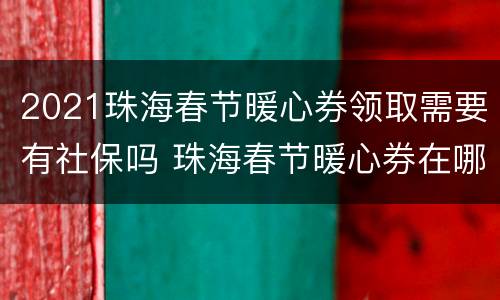 2021珠海春节暖心券领取需要有社保吗 珠海春节暖心券在哪些商户能用