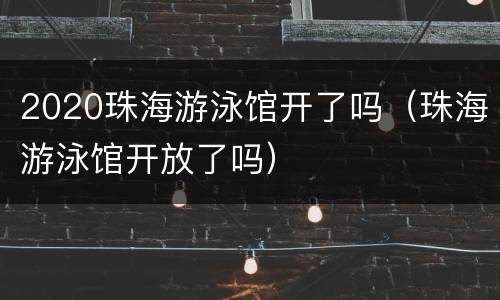 2020珠海游泳馆开了吗（珠海游泳馆开放了吗）