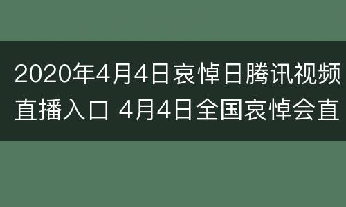 2020年4月4日哀悼日腾讯视频直播入口 4月4日全国哀悼会直播解说词
