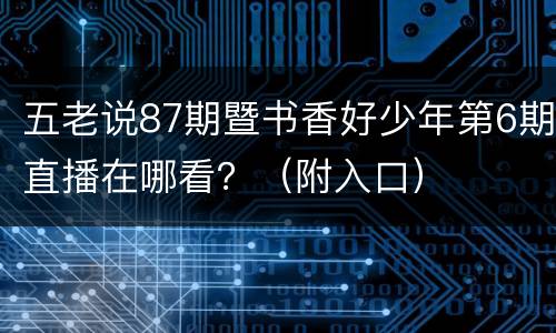 五老说87期暨书香好少年第6期直播在哪看？（附入口）
