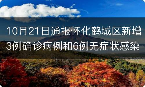 10月21日通报怀化鹤城区新增3例确诊病例和6例无症状感染者