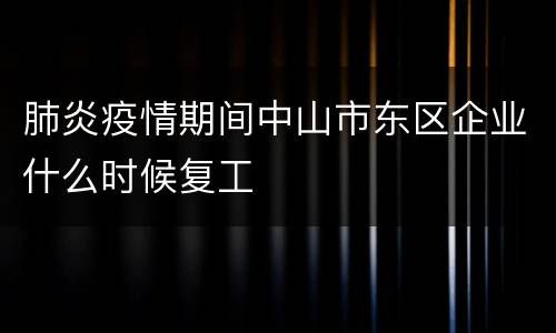 肺炎疫情期间中山市东区企业什么时候复工