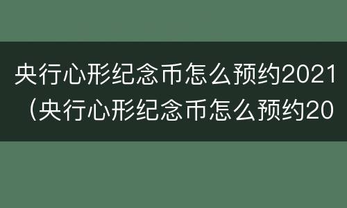 央行心形纪念币怎么预约2021（央行心形纪念币怎么预约2021年）