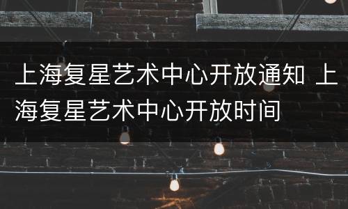 上海复星艺术中心开放通知 上海复星艺术中心开放时间