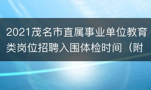2021茂名市直属事业单位教育类岗位招聘入围体检时间（附体检名单）
