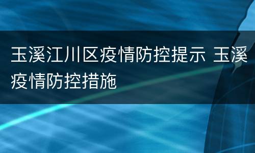 玉溪江川区疫情防控提示 玉溪疫情防控措施