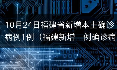 10月24日福建省新增本土确诊病例1例（福建新增一例确诊病例）