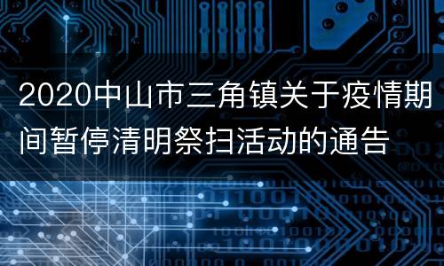 2020中山市三角镇关于疫情期间暂停清明祭扫活动的通告