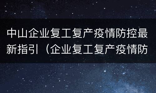中山企业复工复产疫情防控最新指引（企业复工复产疫情防控指南）