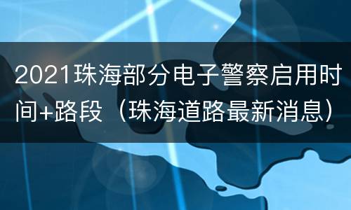 2021珠海部分电子警察启用时间+路段（珠海道路最新消息）