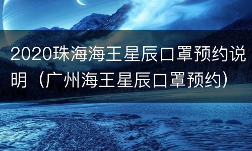 2020珠海海王星辰口罩预约说明（广州海王星辰口罩预约）