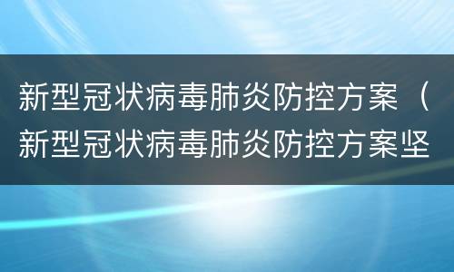 新型冠状病毒肺炎防控方案（新型冠状病毒肺炎防控方案坚持什么原则）
