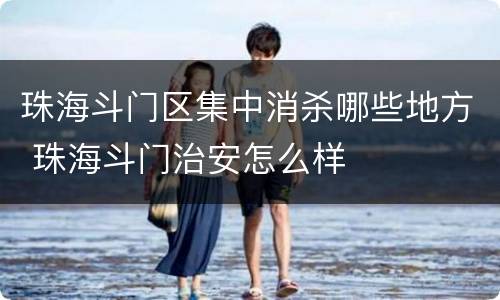 珠海斗门区集中消杀哪些地方 珠海斗门治安怎么样