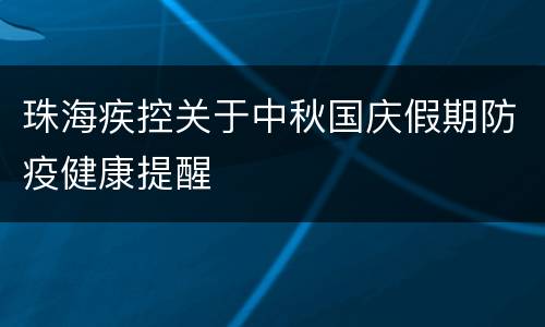 珠海疾控关于中秋国庆假期防疫健康提醒