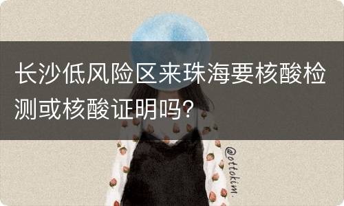 长沙低风险区来珠海要核酸检测或核酸证明吗？