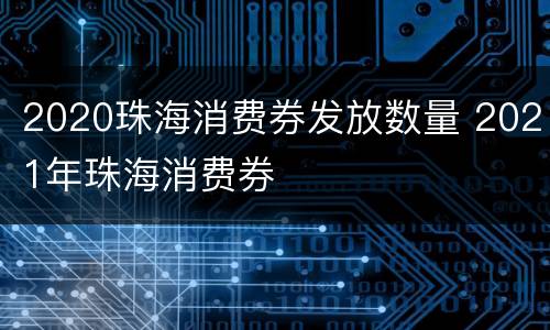 2020珠海消费券发放数量 2021年珠海消费券