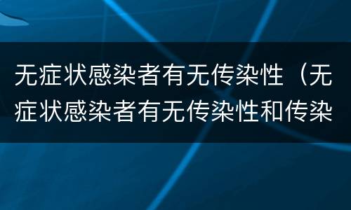 无症状感染者有无传染性（无症状感染者有无传染性和传染性）