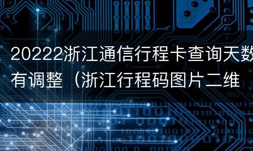 20222浙江通信行程卡查询天数有调整（浙江行程码图片二维码）