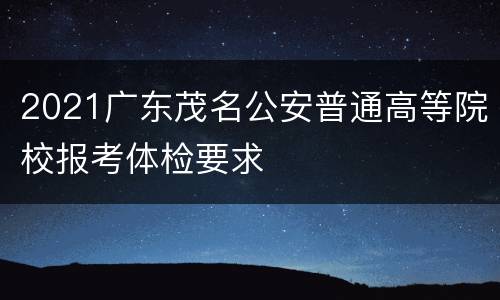 2021广东茂名公安普通高等院校报考体检要求