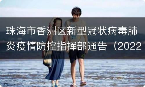 珠海市香洲区新型冠状病毒肺炎疫情防控指挥部通告（2022年第19号）