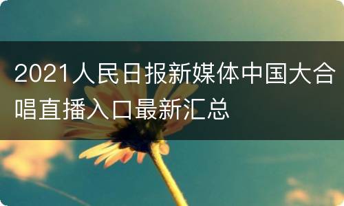 2021人民日报新媒体中国大合唱直播入口最新汇总