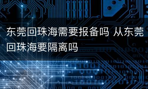 东莞回珠海需要报备吗 从东莞回珠海要隔离吗
