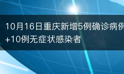 10月16日重庆新增5例确诊病例+10例无症状感染者
