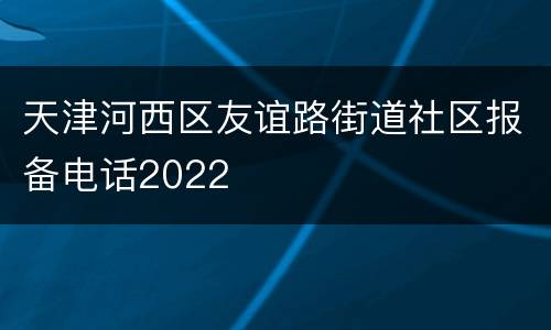 天津河西区友谊路街道社区报备电话2022
