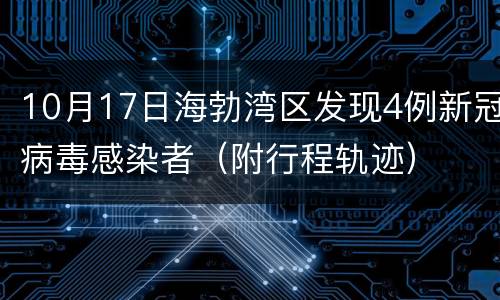 10月17日海勃湾区发现4例新冠病毒感染者（附行程轨迹）