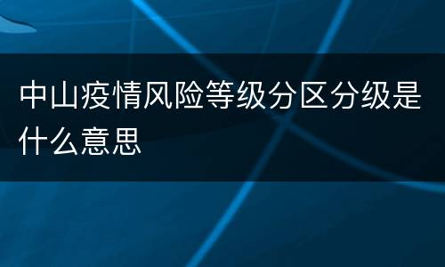 中山疫情风险等级分区分级是什么意思