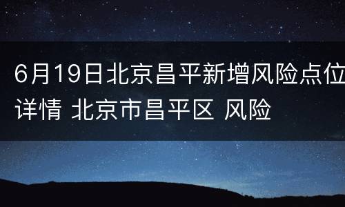 6月19日北京昌平新增风险点位详情 北京市昌平区 风险