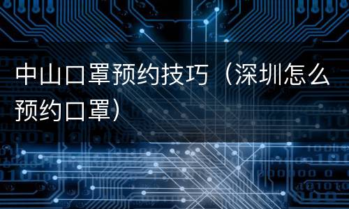 中山口罩预约技巧（深圳怎么预约口罩）