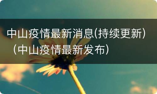 中山疫情最新消息(持续更新)（中山疫情最新发布）