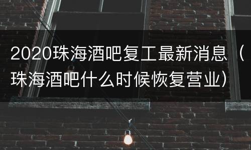 2020珠海酒吧复工最新消息（珠海酒吧什么时候恢复营业）