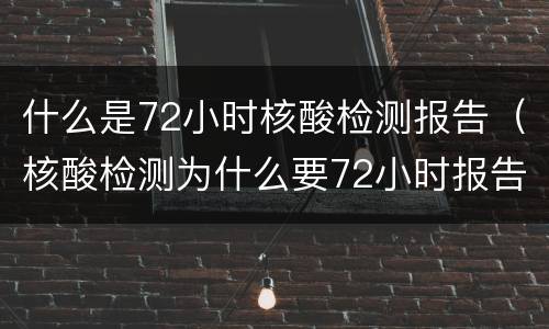 什么是72小时核酸检测报告（核酸检测为什么要72小时报告）