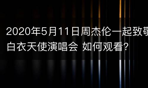 2020年5月11日周杰伦一起致敬白衣天使演唱会 如何观看？