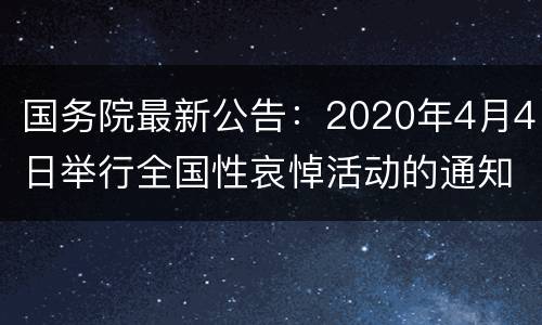 国务院最新公告：2020年4月4日举行全国性哀悼活动的通知