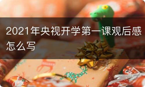 2021年央视开学第一课观后感怎么写