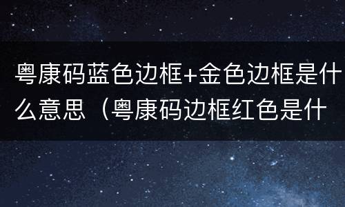 粤康码蓝色边框+金色边框是什么意思（粤康码边框红色是什么意思）