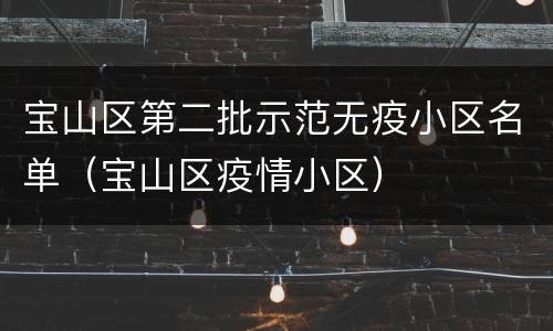 宝山区第二批示范无疫小区名单（宝山区疫情小区）