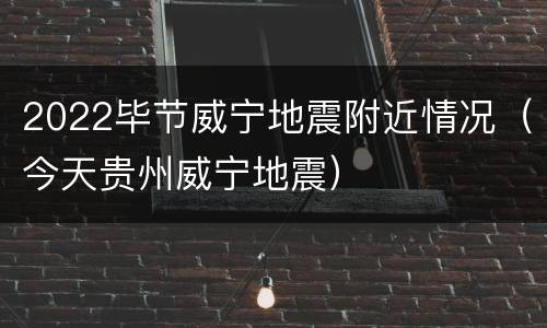 2022毕节威宁地震附近情况（今天贵州威宁地震）