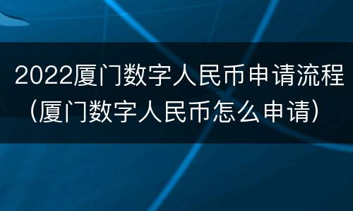 2022厦门数字人民币申请流程（厦门数字人民币怎么申请）