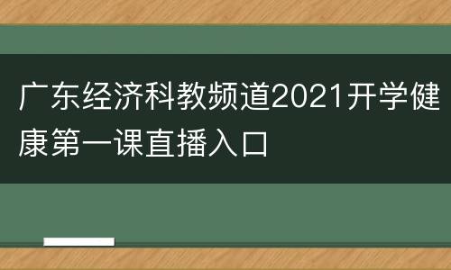 广东经济科教频道2021开学健康第一课直播入口
