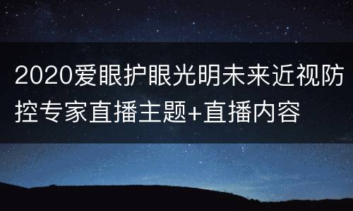 2020爱眼护眼光明未来近视防控专家直播主题+直播内容