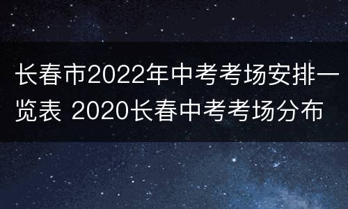 长春市2022年中考考场安排一览表 2020长春中考考场分布